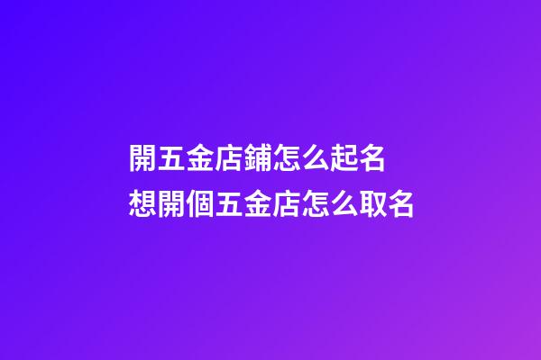 開五金店鋪怎么起名 想開個五金店怎么取名